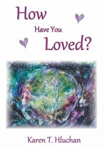 How Have You Loved by Karen T Hluchan